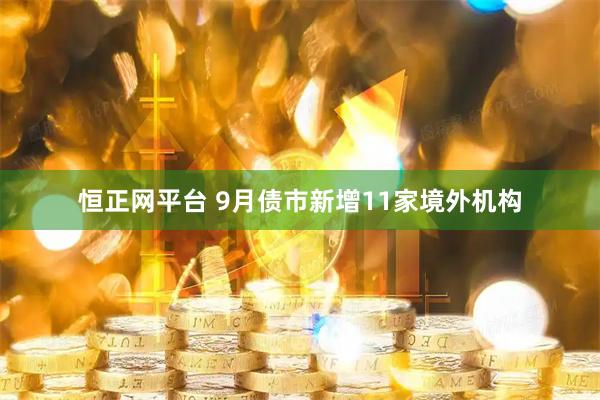 恒正网平台 9月债市新增11家境外机构