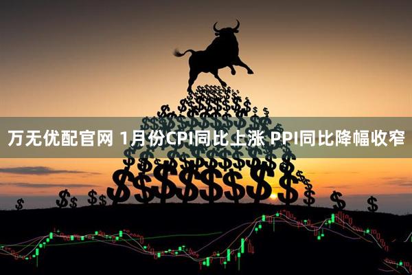 万无优配官网 1月份CPI同比上涨 PPI同比降幅收窄
