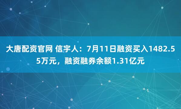 大唐配资官网 信宇人：7月11日融资买入1482.55万元，融资融券余额1.31亿元