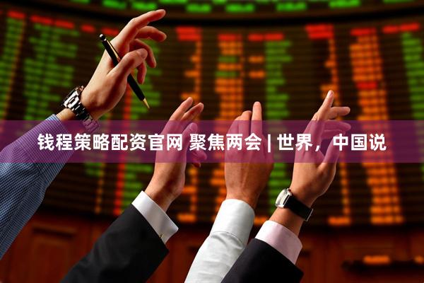 钱程策略配资官网 聚焦两会 | 世界，中国说